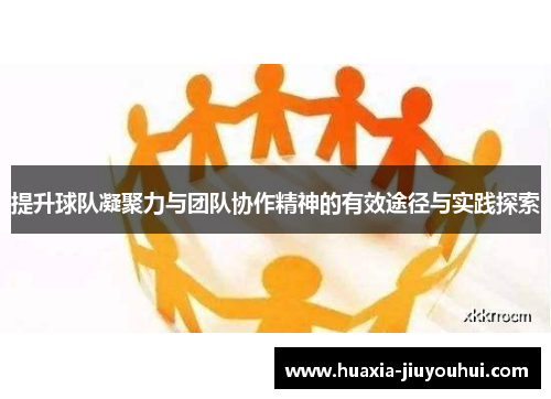 提升球队凝聚力与团队协作精神的有效途径与实践探索 提升球队凝聚力与团队协作精神的有效途径与实践探索