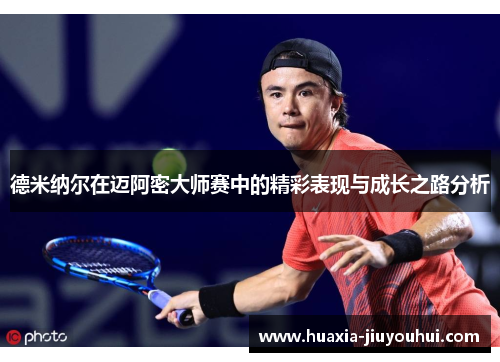 德米纳尔在迈阿密大师赛中的精彩表现与成长之路分析