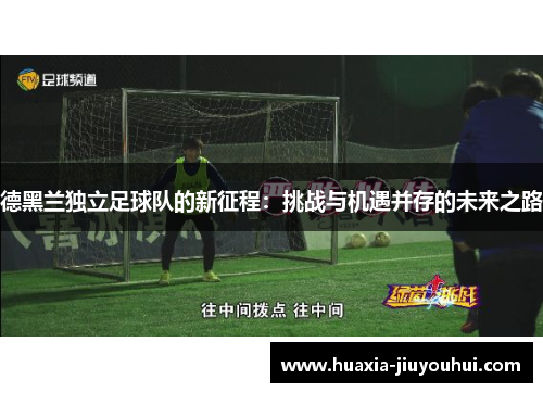 德黑兰独立足球队的新征程:挑战与机遇并存的未来之路 德黑兰独立足球队的新征程:挑战与机遇并存的未来之路