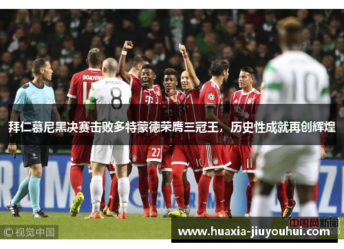 拜仁慕尼黑决赛击败多特蒙德荣膺三冠王,历史性成就再创辉煌 拜仁慕尼黑决赛击败多特蒙德荣膺三冠王,历史性成就再创辉煌