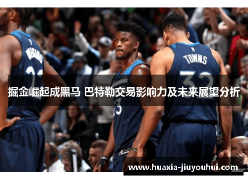 掘金崛起成黑马 巴特勒交易影响力及未来展望分析 掘金崛起成黑马 巴特勒交易影响力及未来展望分析
