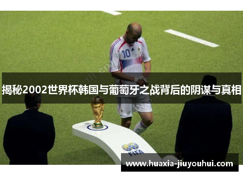 揭秘2002世界杯韩国与葡萄牙之战背后的阴谋与真相 揭秘2002世界杯韩国与葡萄牙之战背后的阴谋与真相