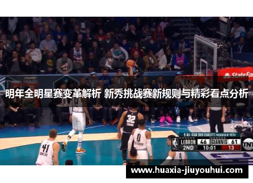 明年全明星赛变革解析 新秀挑战赛新规则与精彩看点分析