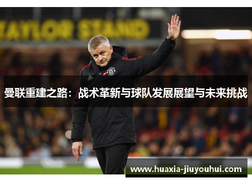 曼联重建之路：战术革新与球队发展展望与未来挑战