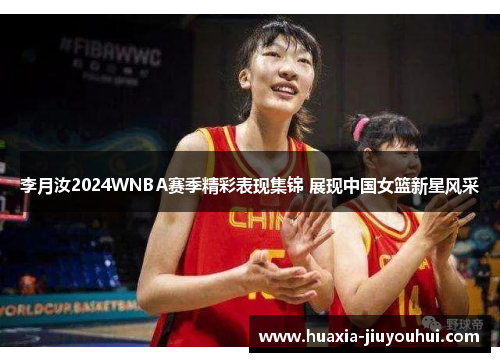 李月汝2024WNBA赛季精彩表现集锦 展现中国女篮新星风采 李月汝2024WNBA赛季精彩表现集锦 展现中国女篮新星风采