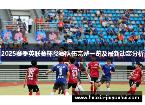 2025赛季英联赛杯参赛队伍完整一览及最新动态分析 2025赛季英联赛杯参赛队伍完整一览及最新动态分析