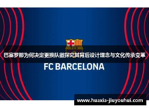 巴塞罗那为何决定更换队徽探究其背后设计理念与文化传承变革
