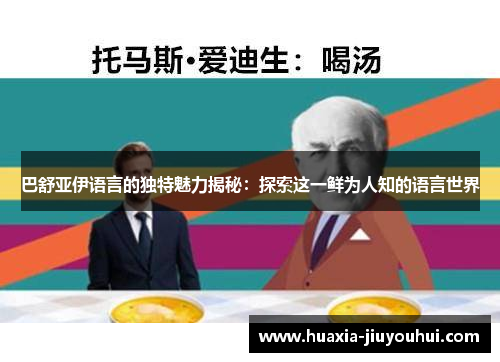 巴舒亚伊语言的独特魅力揭秘:探索这一鲜为人知的语言世界 巴舒亚伊语言的独特魅力揭秘:探索这一鲜为人知的语言世界