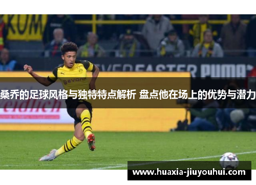 桑乔的足球风格与独特特点解析 盘点他在场上的优势与潜力 桑乔的足球风格与独特特点解析 盘点他在场上的优势与潜力