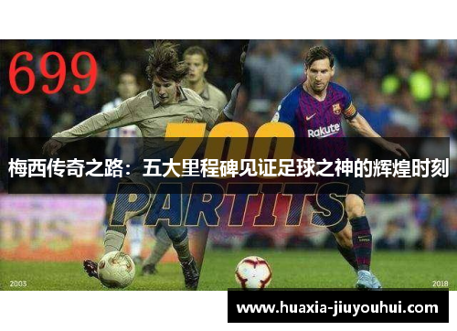 梅西传奇之路:五大里程碑见证足球之神的辉煌时刻 梅西传奇之路:五大里程碑见证足球之神的辉煌时刻
