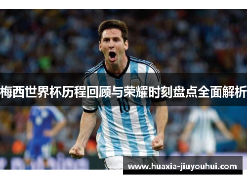 梅西世界杯历程回顾与荣耀时刻盘点全面解析