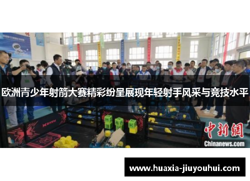 欧洲青少年射箭大赛精彩纷呈展现年轻射手风采与竞技水平 欧洲青少年射箭大赛精彩纷呈展现年轻射手风采与竞技水平