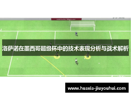 洛萨诺在墨西哥超级杯中的技术表现分析与战术解析