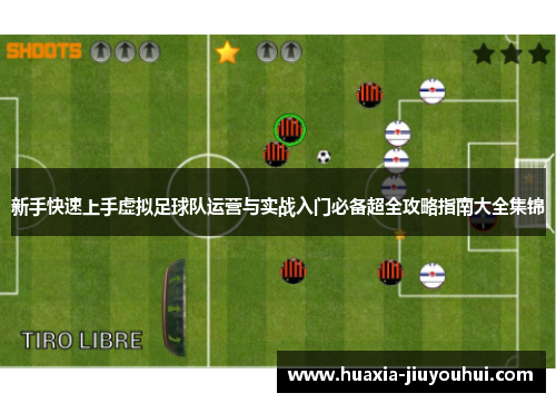 新手快速上手虚拟足球队运营与实战入门必备超全攻略指南大全集锦 新手快速上手虚拟足球队运营与实战入门必备超全攻略指南大全集锦