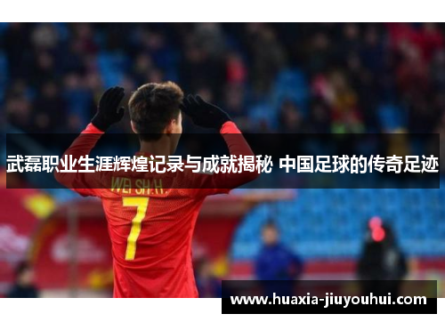 武磊职业生涯辉煌记录与成就揭秘 中国足球的传奇足迹 武磊职业生涯辉煌记录与成就揭秘 中国足球的传奇足迹