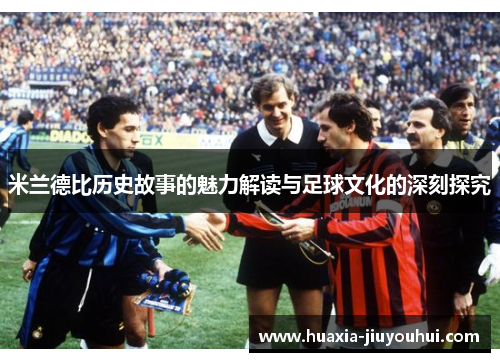 米兰德比历史故事的魅力解读与足球文化的深刻探究 米兰德比历史故事的魅力解读与足球文化的深刻探究