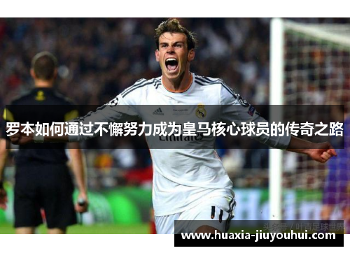 罗本如何通过不懈努力成为皇马核心球员的传奇之路 罗本如何通过不懈努力成为皇马核心球员的传奇之路