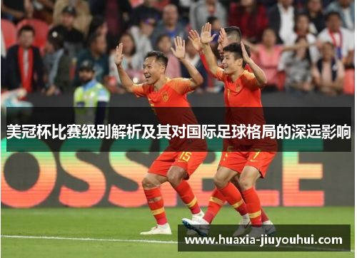 美冠杯比赛级别解析及其对国际足球格局的深远影响 美冠杯比赛级别解析及其对国际足球格局的深远影响