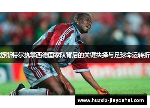 舒斯特尔执掌西德国家队背后的关键抉择与足球命运转折 舒斯特尔执掌西德国家队背后的关键抉择与足球命运转折
