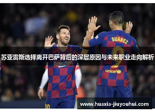 苏亚雷斯选择离开巴萨背后的深层原因与未来职业走向解析