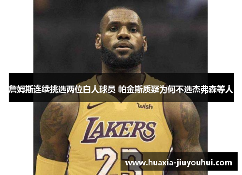 詹姆斯连续挑选两位白人球员 帕金斯质疑为何不选杰弗森等人