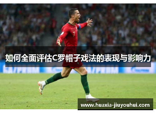 如何全面评估C罗帽子戏法的表现与影响力