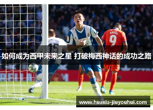 如何成为西甲未来之星 打破梅西神话的成功之路