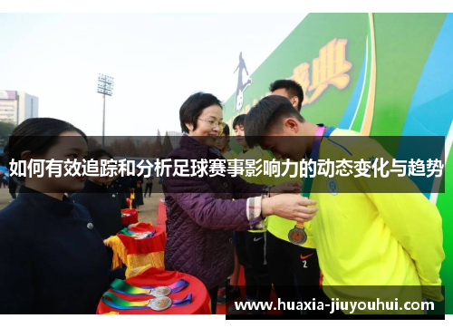 如何有效追踪和分析足球赛事影响力的动态变化与趋势