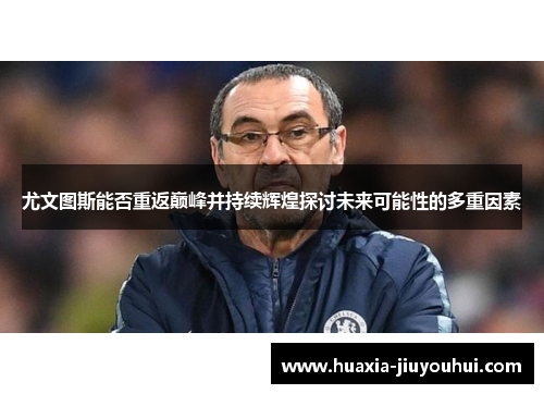 尤文图斯能否重返巅峰并持续辉煌探讨未来可能性的多重因素