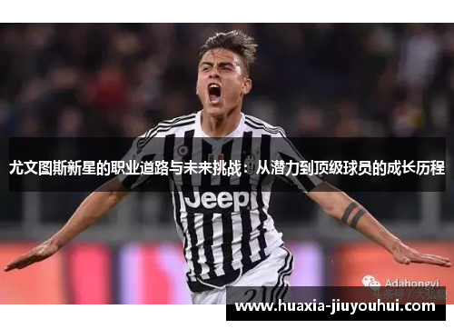尤文图斯新星的职业道路与未来挑战：从潜力到顶级球员的成长历程
