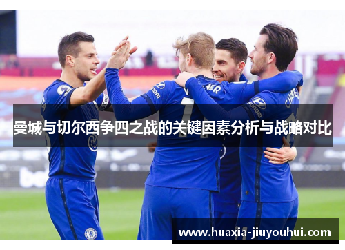 曼城与切尔西争四之战的关键因素分析与战略对比
