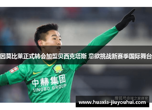因莫比莱正式转会加盟贝西克塔斯 意欲挑战新赛季国际舞台 因莫比莱正式转会加盟贝西克塔斯 意欲挑战新赛季国际舞台