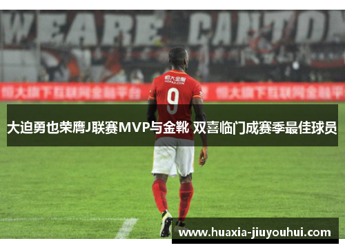 大迫勇也荣膺J联赛MVP与金靴 双喜临门成赛季最佳球员 大迫勇也荣膺J联赛MVP与金靴 双喜临门成赛季最佳球员