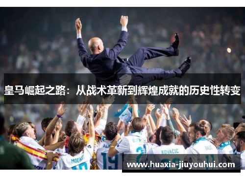 皇马崛起之路：从战术革新到辉煌成就的历史性转变