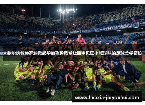 米歇尔执教赫罗纳掀起华丽攻势风暴让西甲见证小城球队的足球美学奇迹 米歇尔执教赫罗纳掀起华丽攻势风暴让西甲见证小城球队的足球美学奇迹
