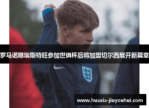 罗马诺曝埃斯特旺参加世俱杯后将加盟切尔西展开新篇章