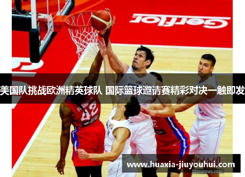 美国队挑战欧洲精英球队 国际篮球邀请赛精彩对决一触即发