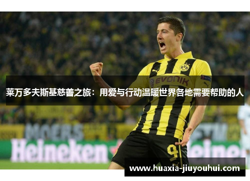 莱万多夫斯基慈善之旅：用爱与行动温暖世界各地需要帮助的人