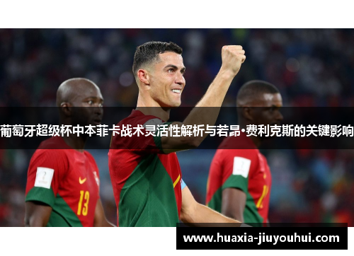 葡萄牙超级杯中本菲卡战术灵活性解析与若昂·费利克斯的关键影响