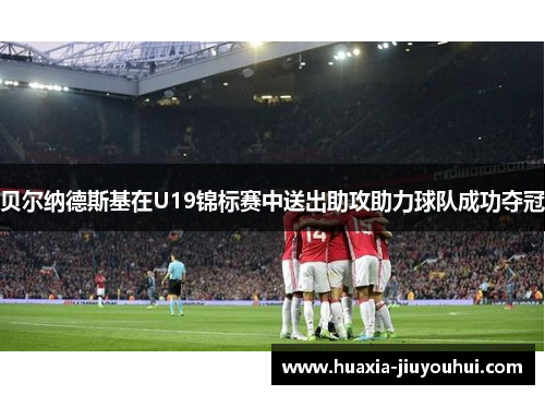 贝尔纳德斯基在U19锦标赛中送出助攻助力球队成功夺冠