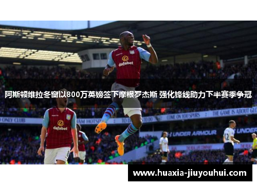 阿斯顿维拉冬窗以800万英镑签下摩根罗杰斯 强化锋线助力下半赛季争冠
