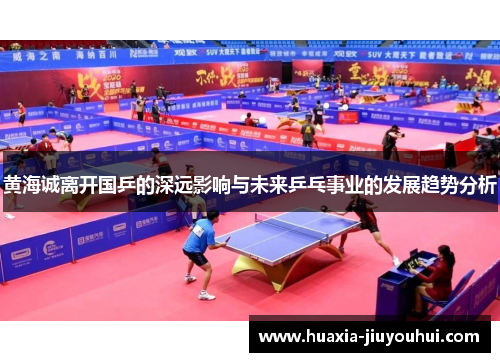 黄海诚离开国乒的深远影响与未来乒乓事业的发展趋势分析 黄海诚离开国乒的深远影响与未来乒乓事业的发展趋势分析