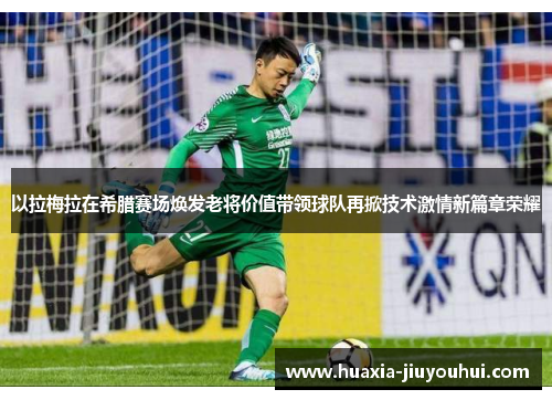 以拉梅拉在希腊赛场焕发老将价值带领球队再掀技术激情新篇章荣耀