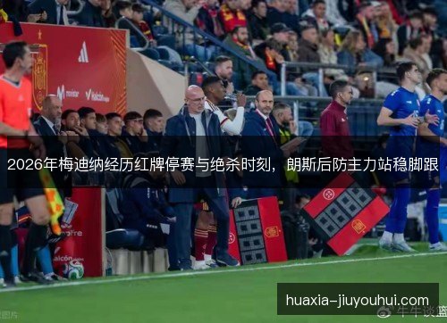 2026年梅迪纳经历红牌停赛与绝杀时刻,朗斯后防主力站稳脚跟 2026年梅迪纳经历红牌停赛与绝杀时刻,朗斯后防主力站稳脚跟